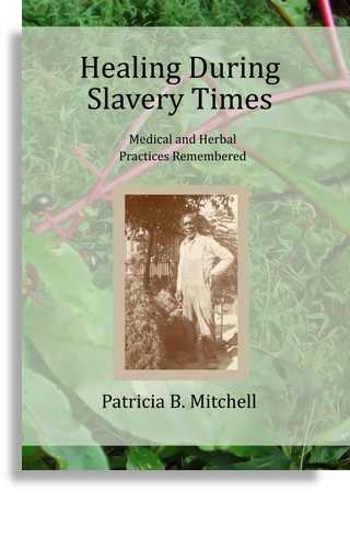 Healing During Slavery Times Medical and Herbal Practices Remembered by Patricia B. Mitchell
